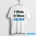 I Wish It Were Colder Tshirts Sweater