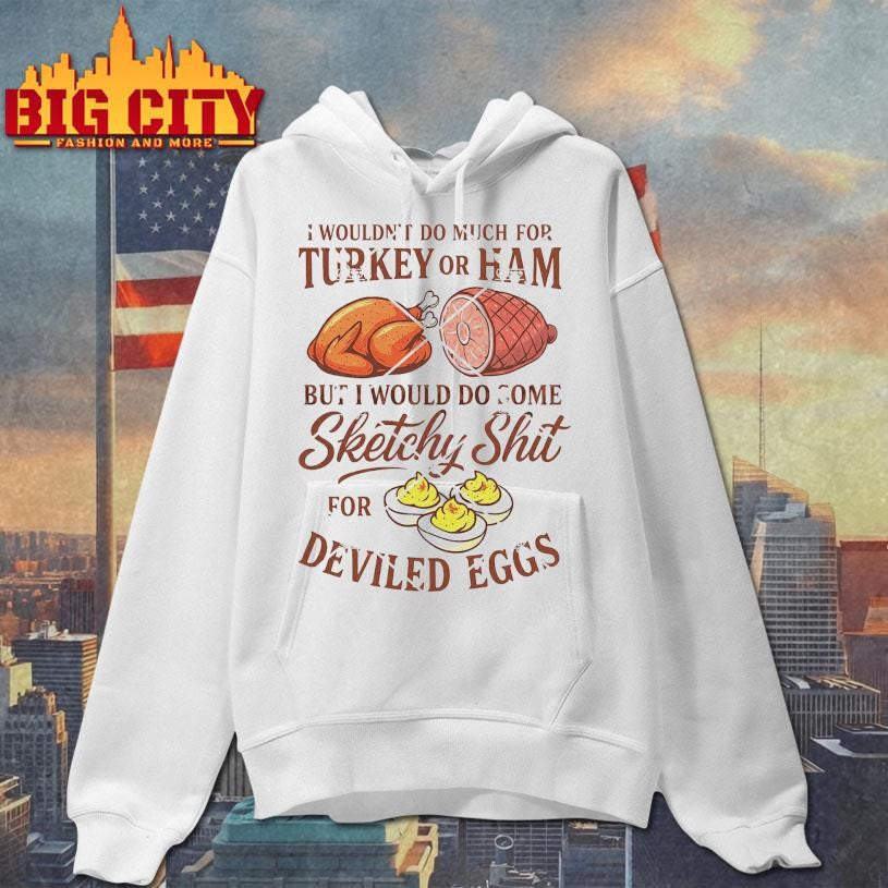 I Wouldn’t Do A Lot for Turkey or Ham But I Would Do Sketchy Deviled Egg Shirt