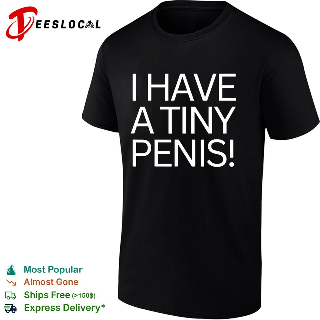 I have a tiny penis joke text shirt