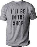 I'll Be In The Shop shirt | Fathers Day Gift - Funny Shirt Men - From Daughter to Dad - Husband Gift