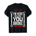 I'm Here Because You Broke It Funny Mechanic Husband Gift T-Shirt Made in USA Hoodie, Sweatshirt | RetroVerseTees.com