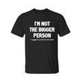 I'm Not The Bigger Person Shirt, Funny Angry Confrontational, Joke Tee For Guys Mens, Father Day Shirt, Graphic Tee For...