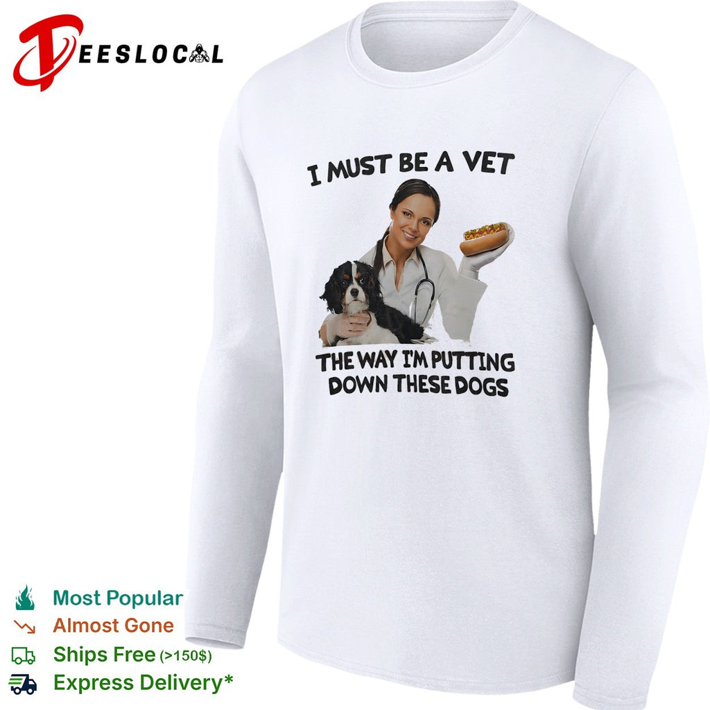 I must be a vet the way I’m putting down these dogs shirt