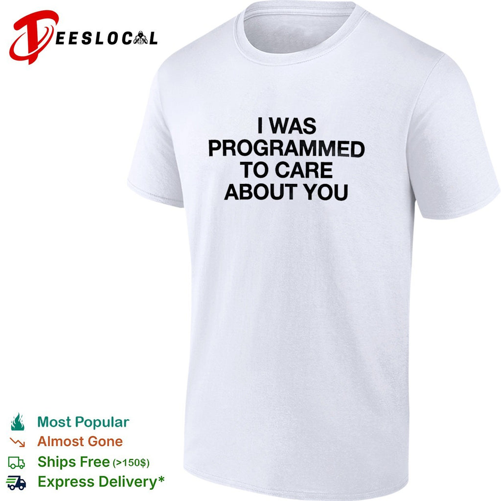 I was programmed to care about you shirt