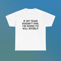 If My Team Doesn't Win I'm Going To Kill Myself Unisex Heavy Cotton Tee Edgy Funny Humorous Meme Shirt Sports Fan...