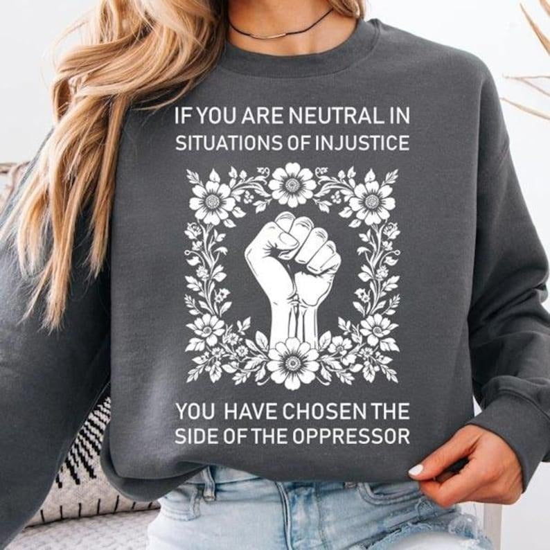 If You Are Neutral In Situations Of Injustice You Have Chosen The Side Of The Shirt, Human Rights shirt Hoodie Sweatshirt