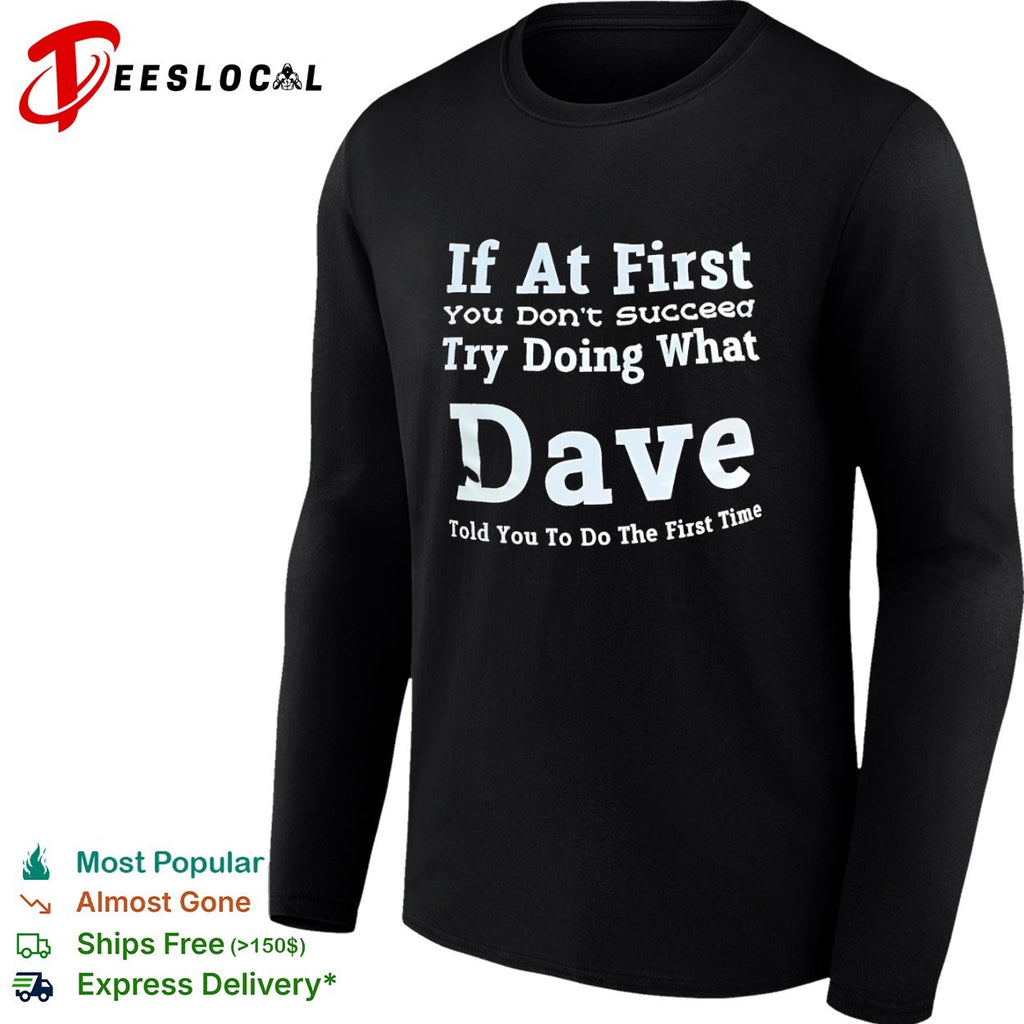 If at First You Don’t Succeed Try Doing What Dave Told You to Do the First Time shirt