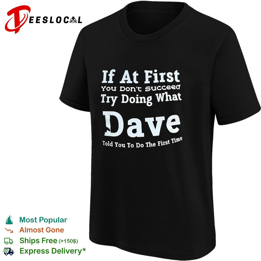 If at First You Don’t Succeed Try Doing What Dave Told You to Do the First Time shirt