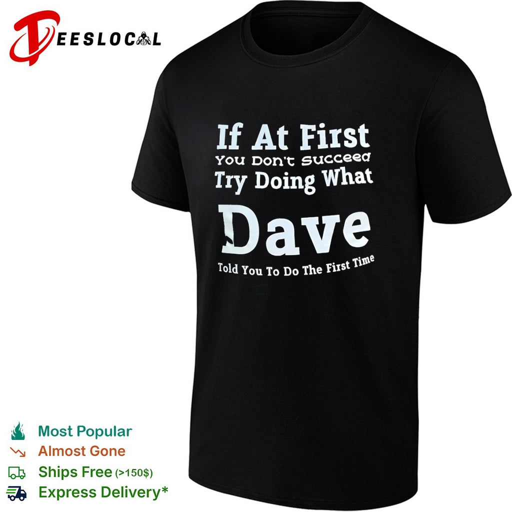 If at First You Don’t Succeed Try Doing What Dave Told You to Do the First Time shirt