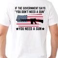 If the Government says you don't need a gun... You Need a Gun T-Shirt. Cotton armory apparel Men's graphic T-shirt,...