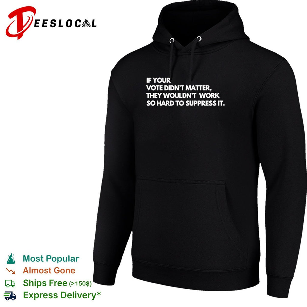 If your vote didn’t matter they wouldn’t work so hard to suppress it shirt