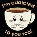 Im Addicted To You Too Coffee Lo