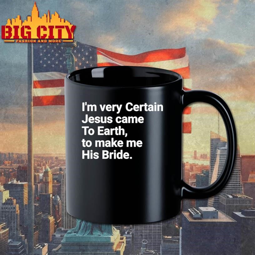 I’m Very Certain Jesus Came To Earth To Make Me His Bride shirt