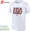 I’m not 40 I’m 18 with 22 years of experience NOFLTRS since 2022 shirt