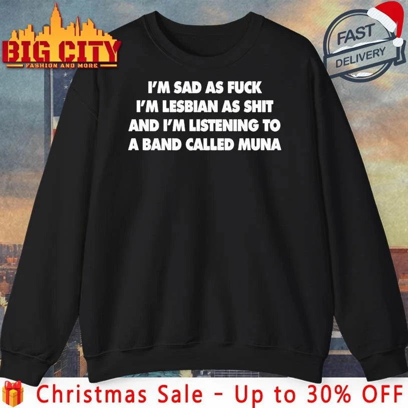 I’m sad as fuck I’m Listening to a band called MUNA shirt
