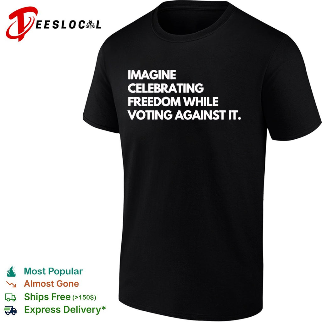 Imagine celebrating freedom while voting against it shirt