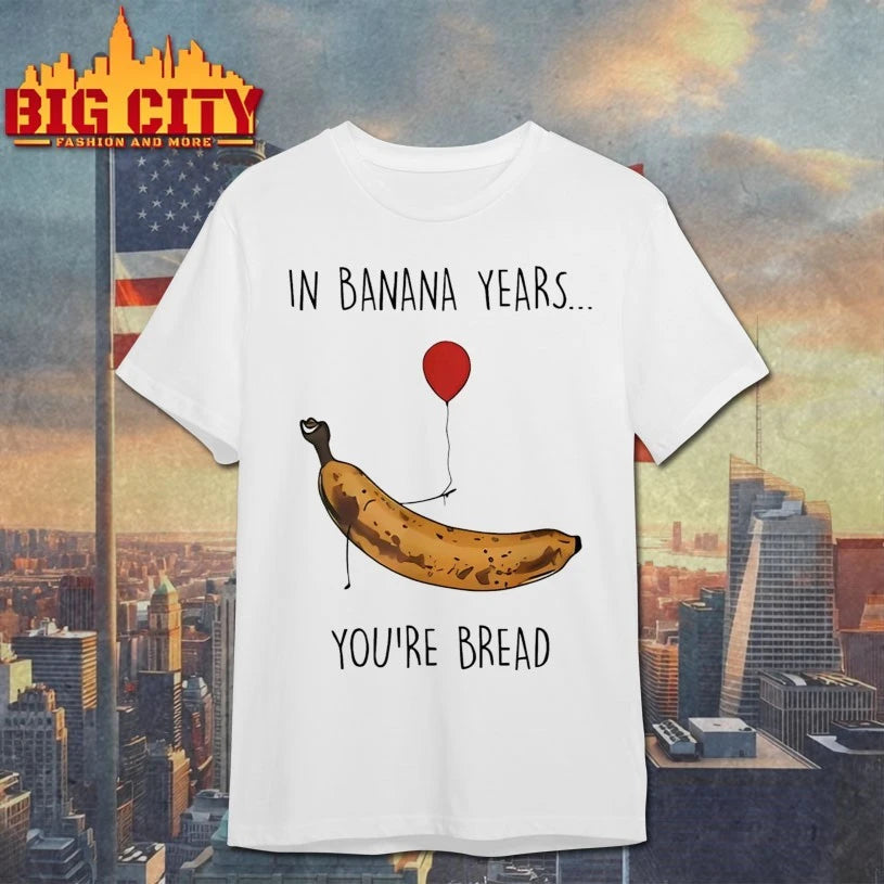 In Banana Years You’re Bread shirt
