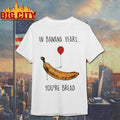 In Banana Years You’re Bread shirt
