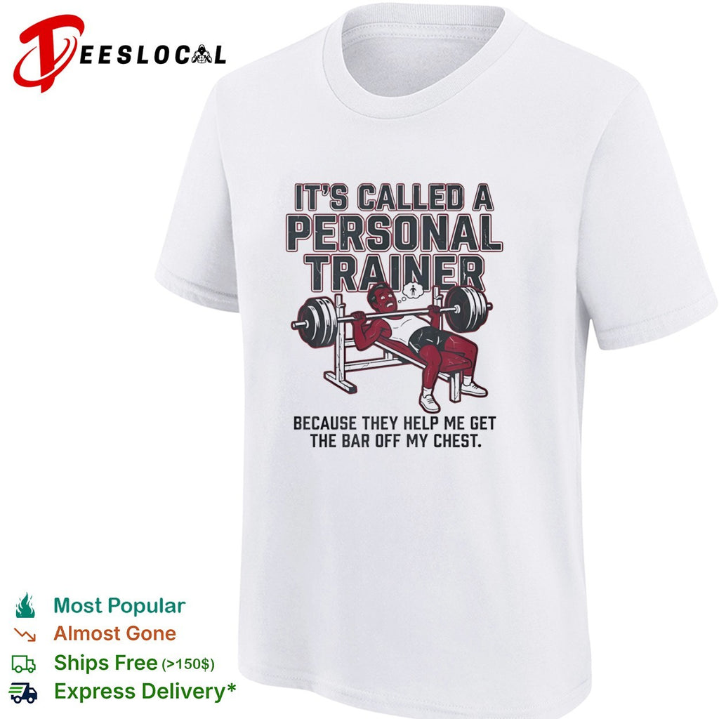 It is called a personal trainer because they help me get the bar off my chest shirt