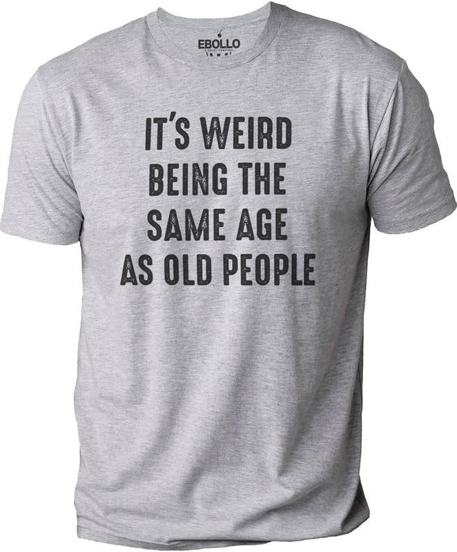It's Weird Being The Same Age as Old People | Funny Shirt Men