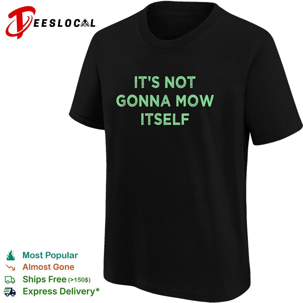 It’s not gonna mow itself shirt