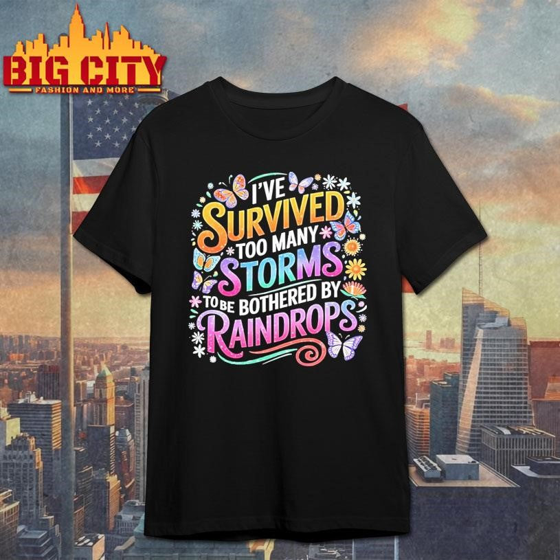 Ive Survived Too Many Storms To Be Bothered By Raindrops Shirt