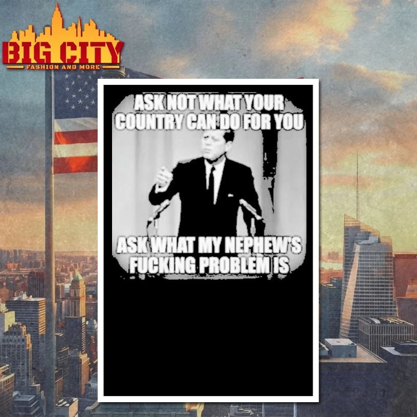 John F. Kennedy Ask Not What Your Country Can Do For You Ask What My Nephew’s Fucking Problem Is shirt