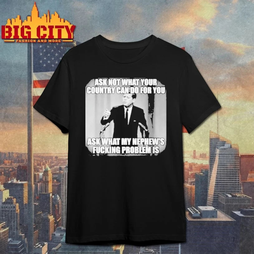 John F. Kennedy Ask Not What Your Country Can Do For You Ask What My Nephew’s Fucking Problem Is shirt