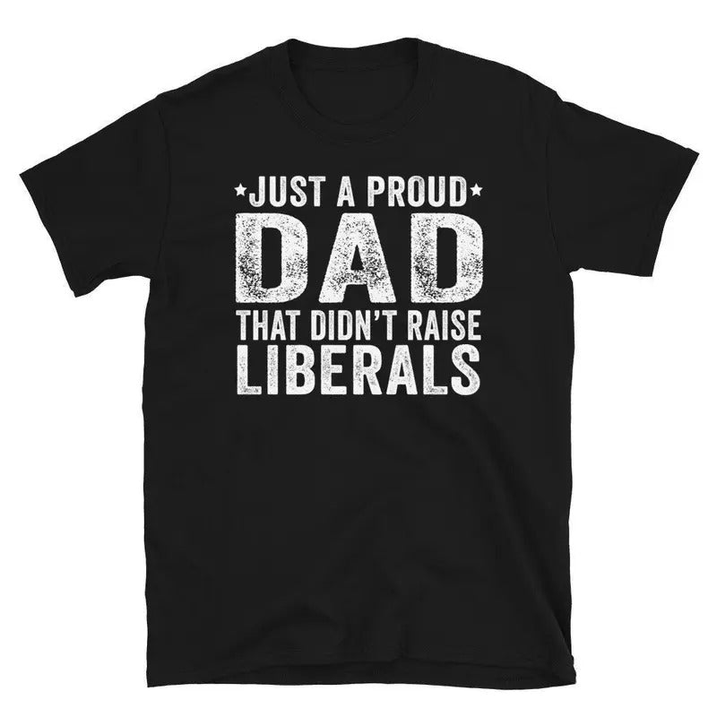 Just A Proud Dad That Didn't Raise Liberals, Republican Dad, Regular Dad Shirt, Fathers Day Gift From Daughter Shirt ,...