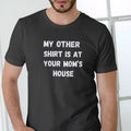 MY OTHER SHIRT IS AT YOUR MOMS HOUSE, T Shirt, Unisex Casual Menswear Hoodie, Sweatshirt | RetroVerseTees.com