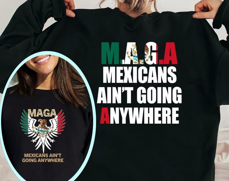 Make America Mexican Again Sweatshirt, Mexicans Ain't Going Anywhere T-Shirt, For Men, For Women Hoodie | RetroVerseTees.com