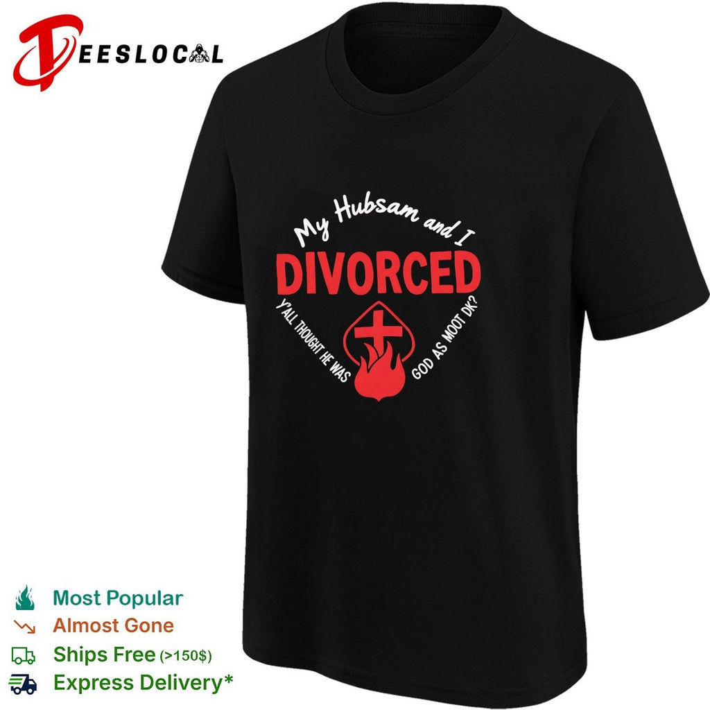 My Hubsam and I divorced y’all thought he was god as moot DK shirt