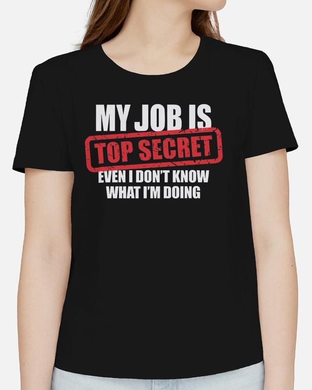 My Job Is Top Secret Even I Don't Know What I'm Doing Adults T-Shirt Funny Tee, Gifts Hoodie, Sweatshirt | RetroVerseTees.com