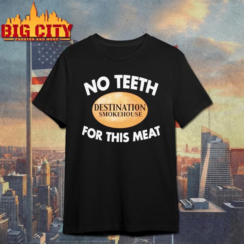 No Teeth Destination Smokehouse For This Meat 2025 Shirt