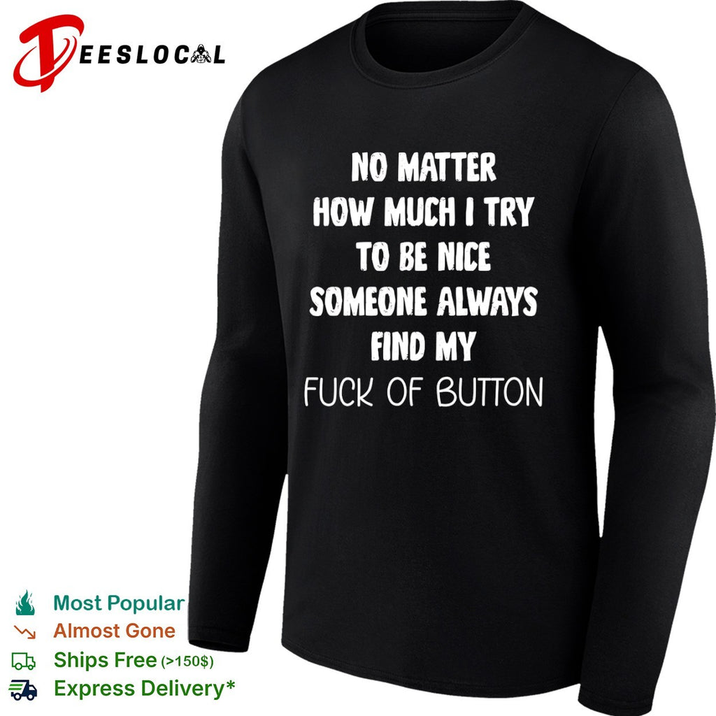 No matter how much I try to be nice someone always finds my fuck of button shirt