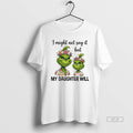 Official Grinch I Might Not Say It But My Daughter Will T-Shirts, Hoodie, Sweatshirt | RetroVerseTees.com