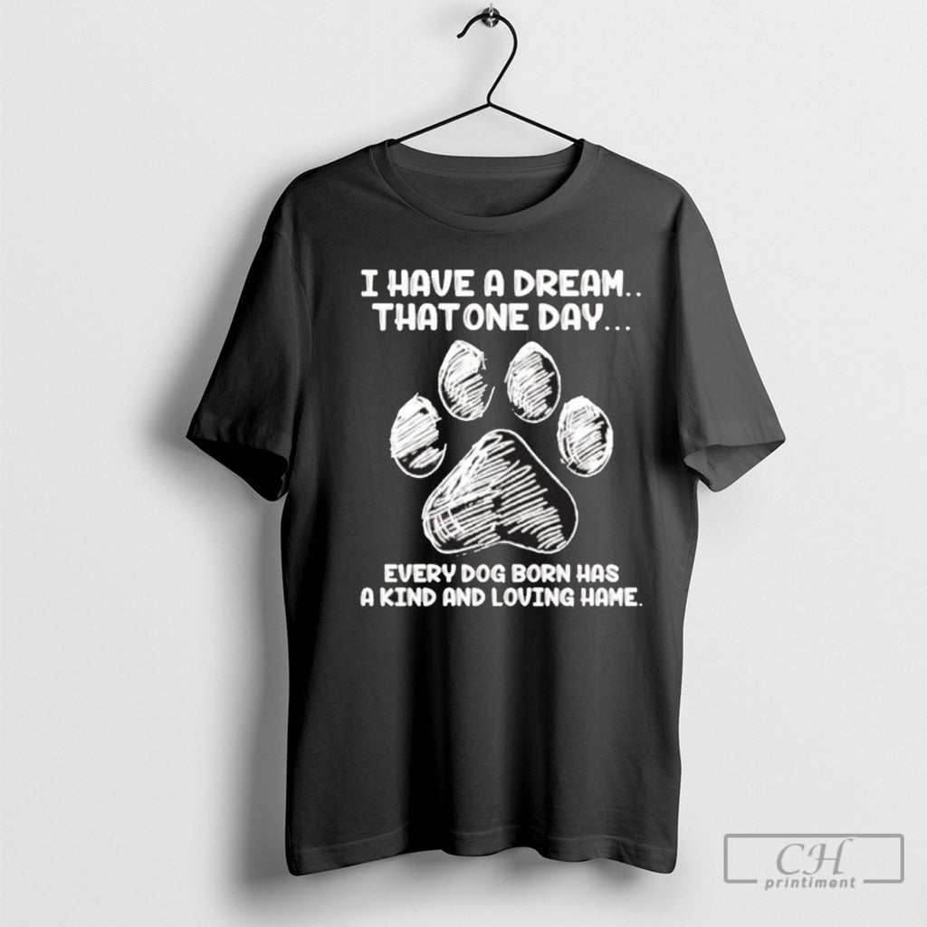 Official I Have A Dream That One Day Every Dog Born Has A Kind And