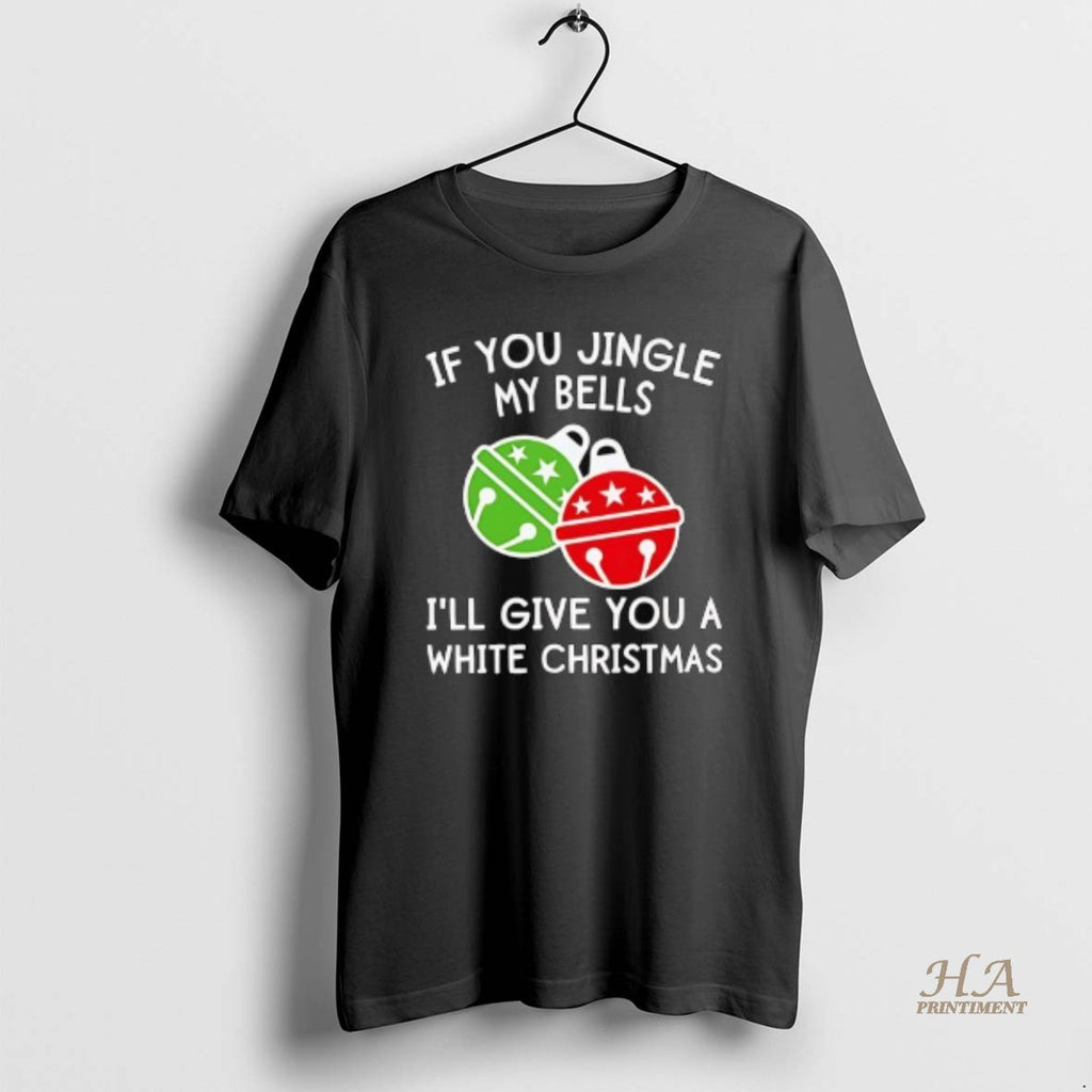 Official If You Jingle My Bells Ill Give You A White Christmas