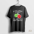Official If You Jingle My Bells Ill Give You A White Christmas