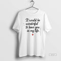Official It Would Be Wonderful To Have You In My Life T-Shirts, Hoodie, Sweatshirt | RetroVerseTees.com