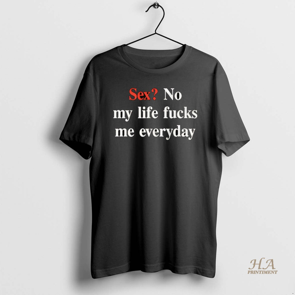 Official Sex No My Life Fucks Me Everyday