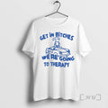 Officials Dog Get In Bitches Were Going To Therapy T-Shirts, Hoodie, Sweatshirt | RetroVerseTees.com