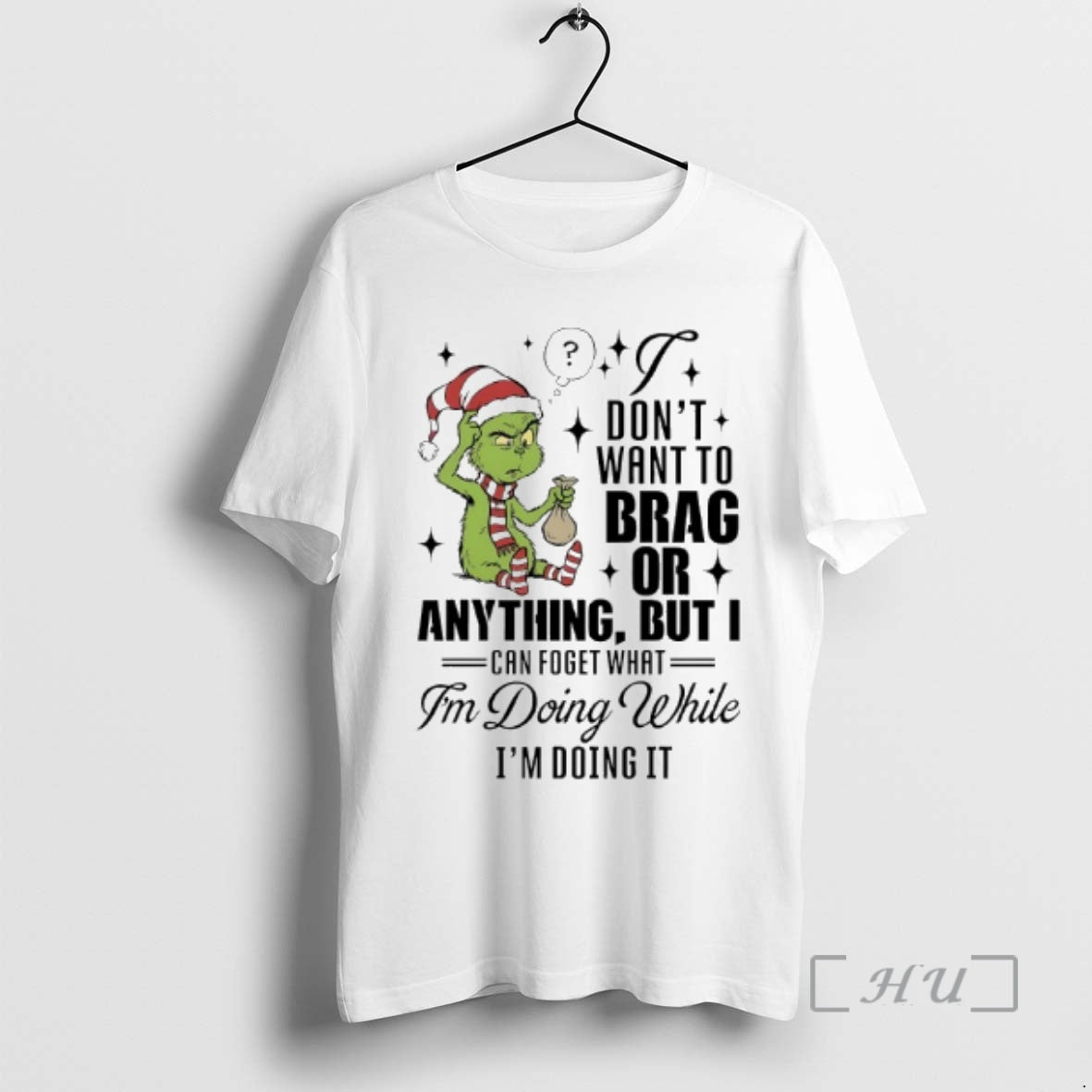 Officials Grinch Dont Want To Brag Or Anything But I Can Foget What Im Doing T-Shirts, Hoodie, Sweatshirt