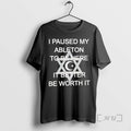 Officials I Paused My Ableton To Be Here It Better Be Worth It Premium T-Shirts, Hoodie, Sweatshirt | RetroVerseTees.com