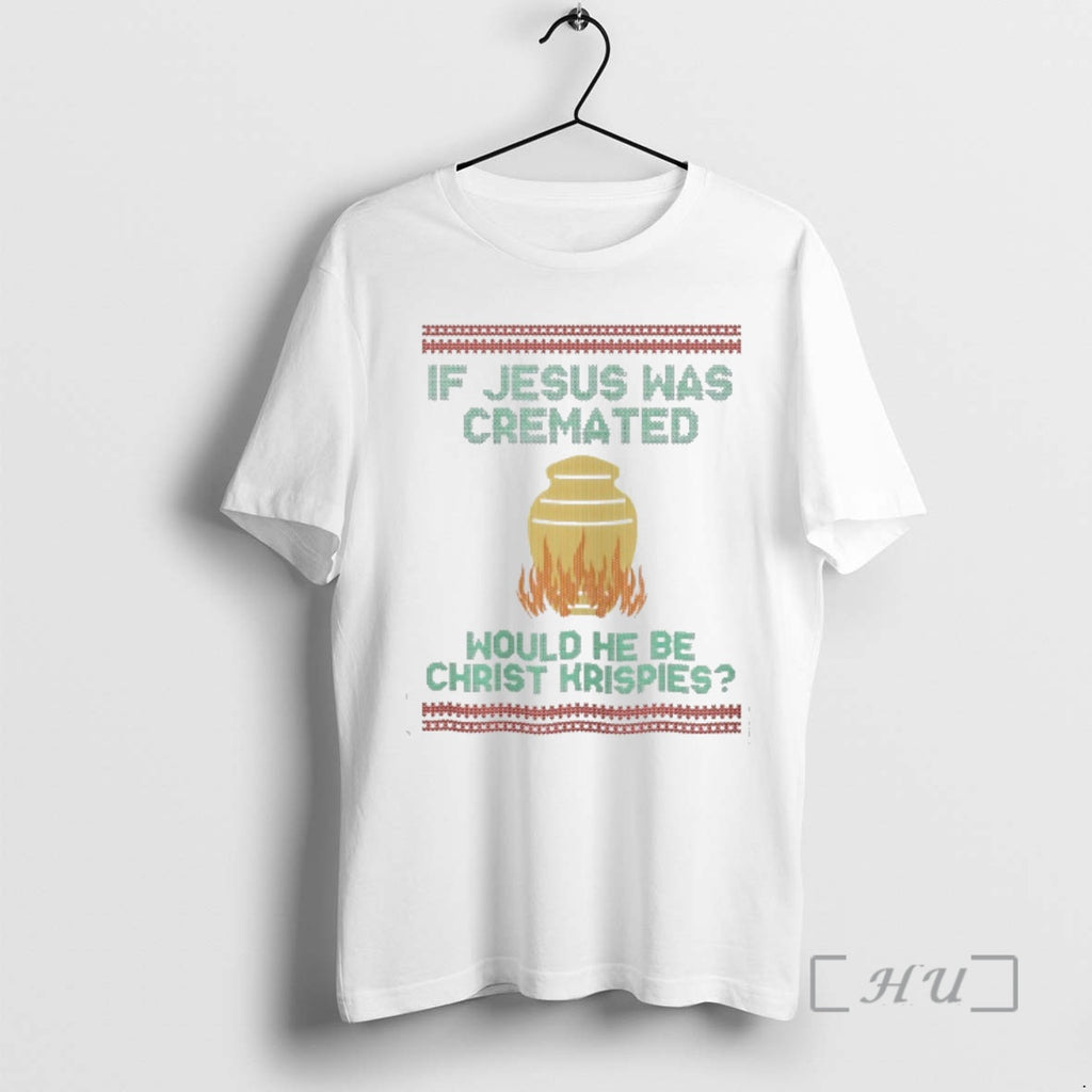 Officials If Jesus Was Cremated Would He Be Christ Krispies Ugly Christmas Premium T Shirts