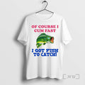 Officials Of Course I Cum Fast I Got Fish To Catch Premium T Shirts Sweater Hoodie, Sweatshirt | RetroVerseTees.com