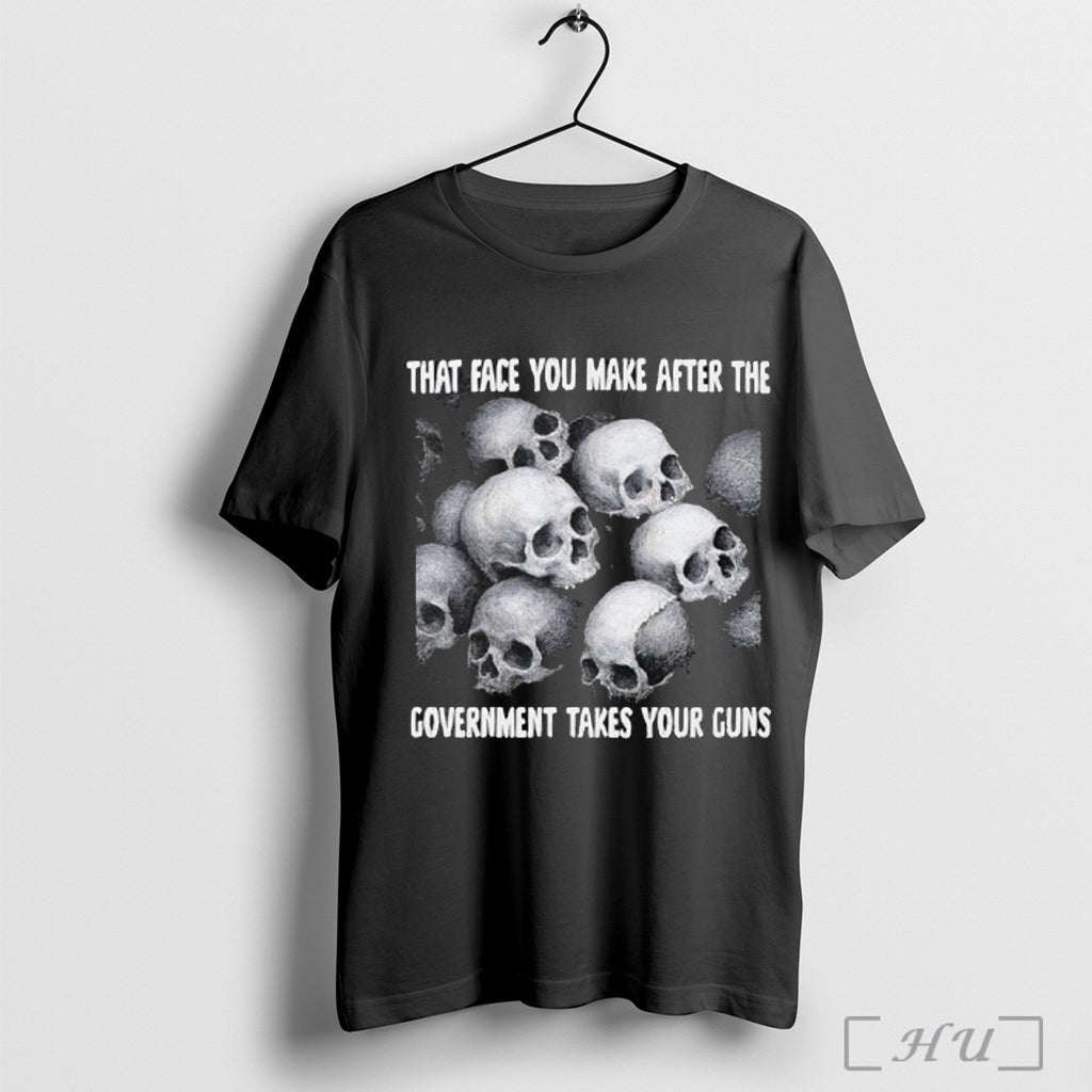 Officials Skull That Face You Make After The Government Takes Your Guns T Shirt