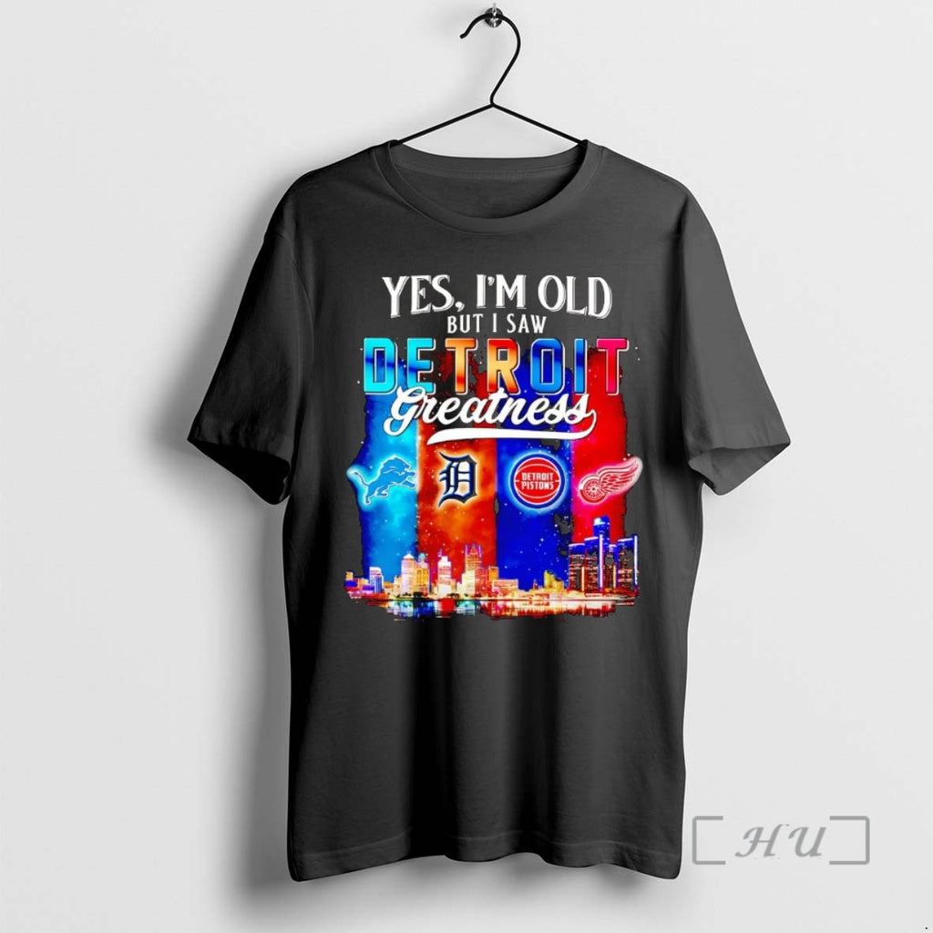 Officials Yes Im Old But I Saw Detroit Sports Teams Greatness Premium T Shirts Sweater