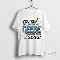 Officials Youre Telling Me Geese Wrote This Song T-Shirts, Hoodie, Sweatshirt | RetroVerseTees.com
