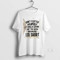 Original Dont Flatter Yourself I Only Look Up To You Because Im Short Quote T-Shirts, Hoodie, Sweatshirt | RetroVerseTees.com